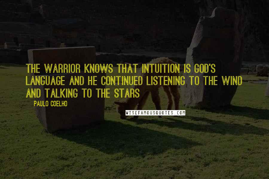 Paulo Coelho Quotes: The warrior knows that intuition is God's language and he continued listening to the wind and talking to the stars