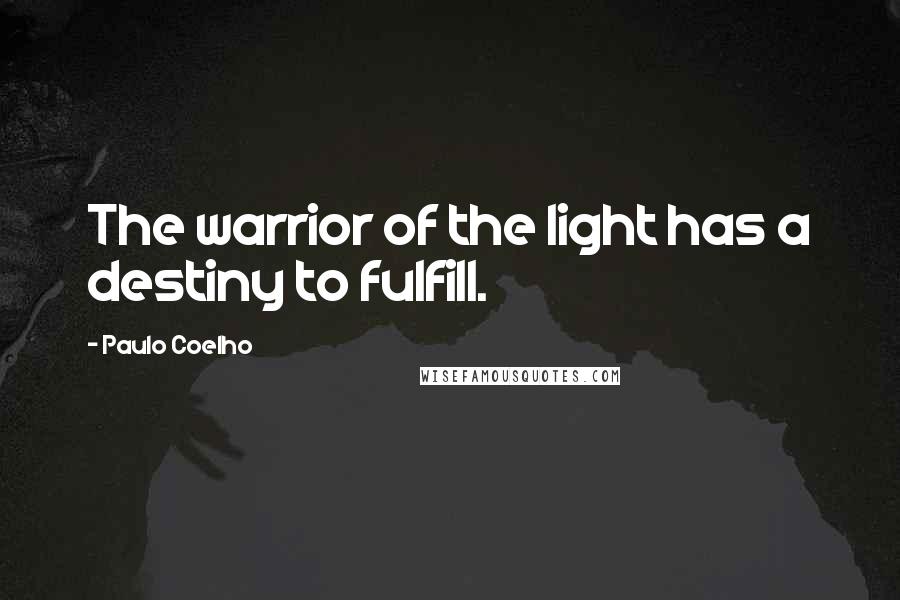 Paulo Coelho Quotes: The warrior of the light has a destiny to fulfill.