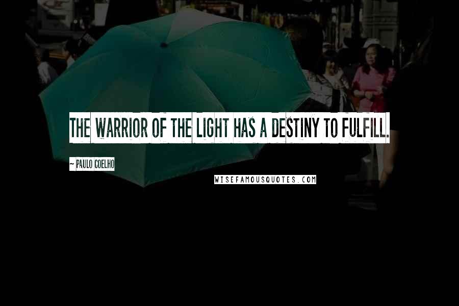 Paulo Coelho Quotes: The warrior of the light has a destiny to fulfill.