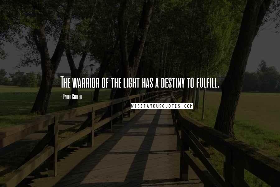 Paulo Coelho Quotes: The warrior of the light has a destiny to fulfill.