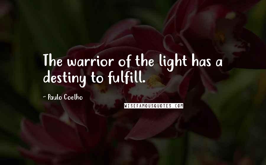 Paulo Coelho Quotes: The warrior of the light has a destiny to fulfill.