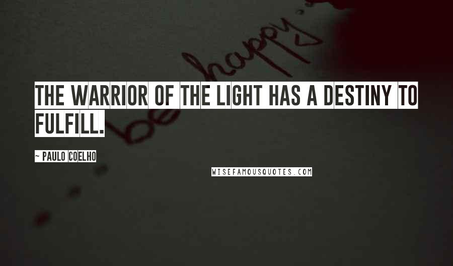 Paulo Coelho Quotes: The warrior of the light has a destiny to fulfill.