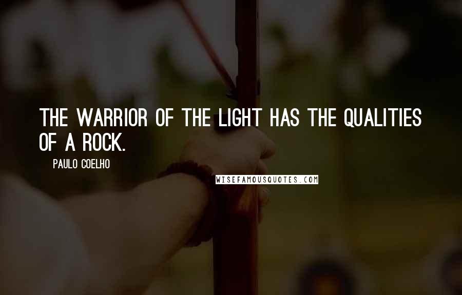 Paulo Coelho Quotes: The warrior of the light has the qualities of a rock.