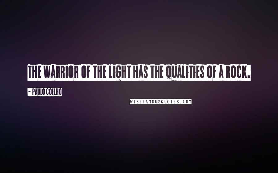 Paulo Coelho Quotes: The warrior of the light has the qualities of a rock.