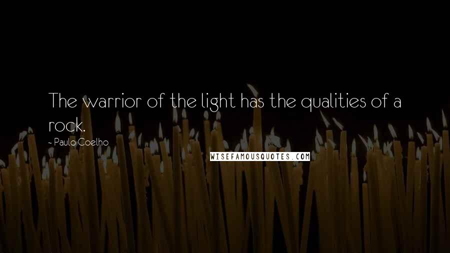 Paulo Coelho Quotes: The warrior of the light has the qualities of a rock.