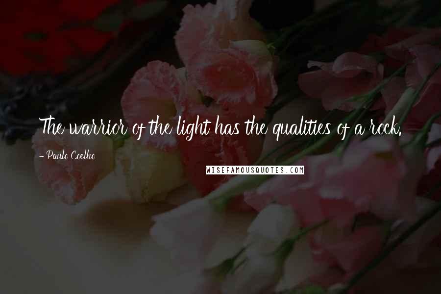 Paulo Coelho Quotes: The warrior of the light has the qualities of a rock.