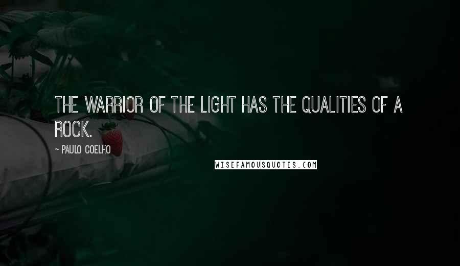 Paulo Coelho Quotes: The warrior of the light has the qualities of a rock.