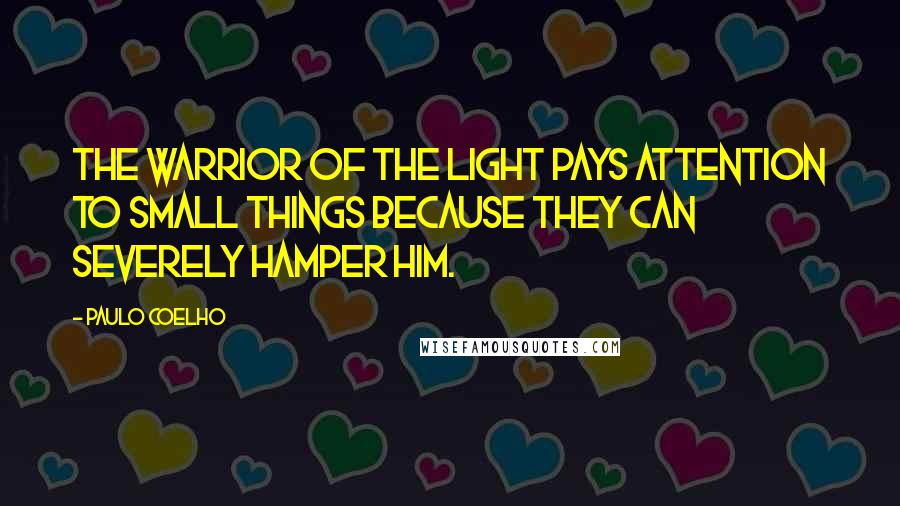 Paulo Coelho Quotes: The Warrior of the Light pays attention to small things because they can severely hamper him.