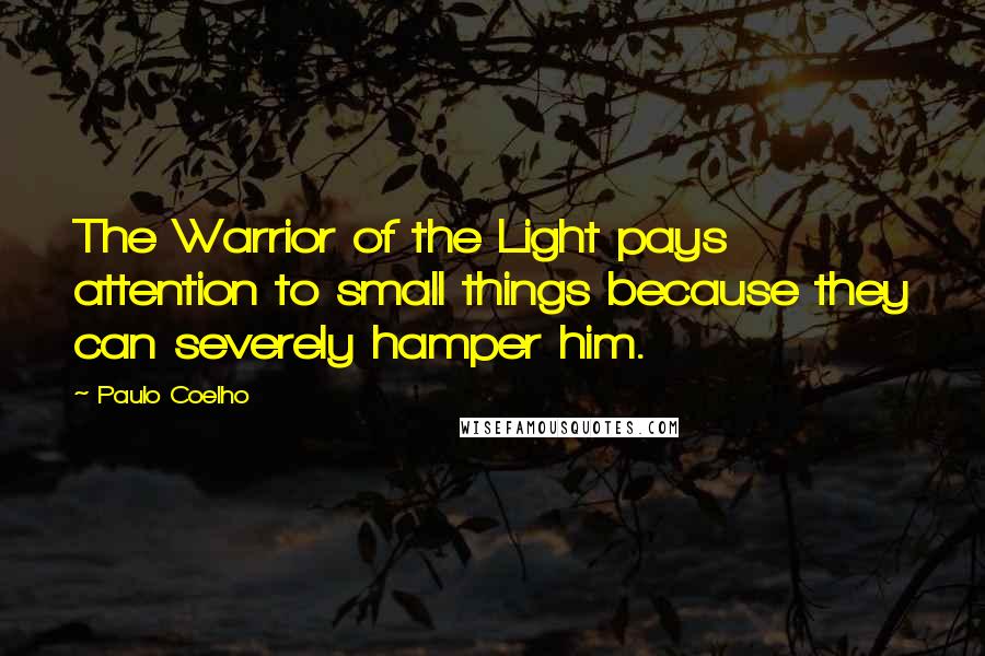 Paulo Coelho Quotes: The Warrior of the Light pays attention to small things because they can severely hamper him.