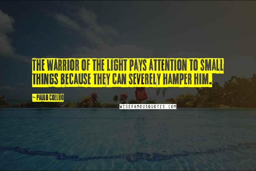 Paulo Coelho Quotes: The Warrior of the Light pays attention to small things because they can severely hamper him.