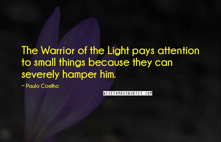 Paulo Coelho Quotes: The Warrior of the Light pays attention to small things because they can severely hamper him.
