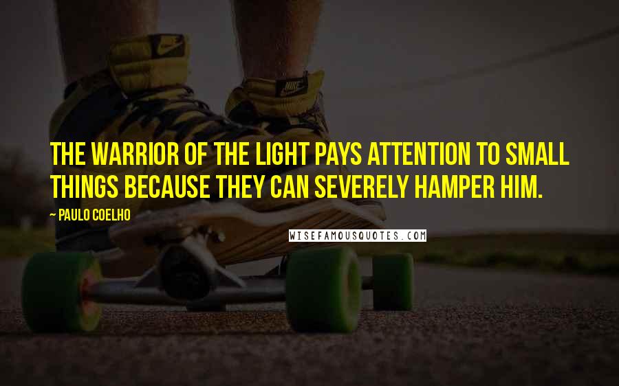 Paulo Coelho Quotes: The Warrior of the Light pays attention to small things because they can severely hamper him.