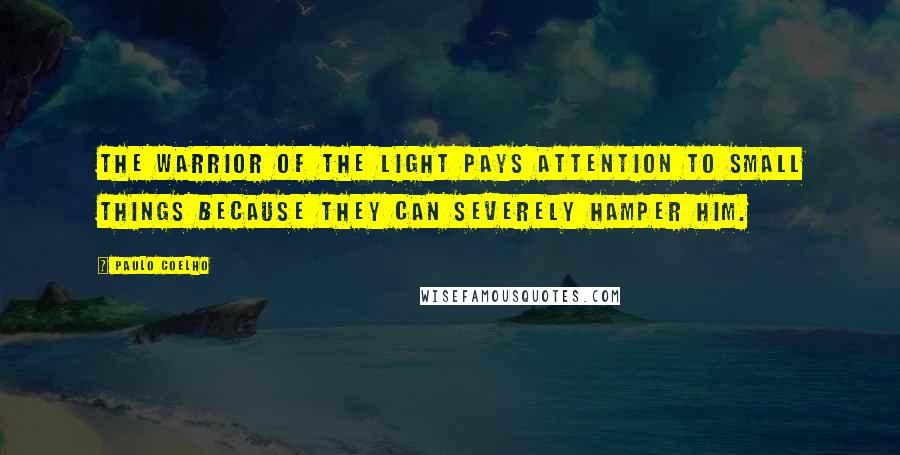 Paulo Coelho Quotes: The Warrior of the Light pays attention to small things because they can severely hamper him.