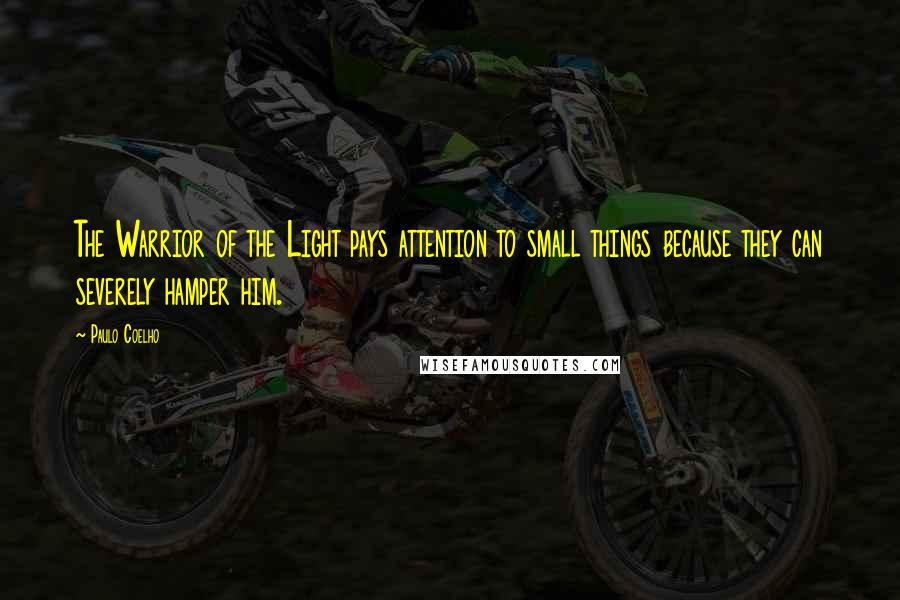 Paulo Coelho Quotes: The Warrior of the Light pays attention to small things because they can severely hamper him.
