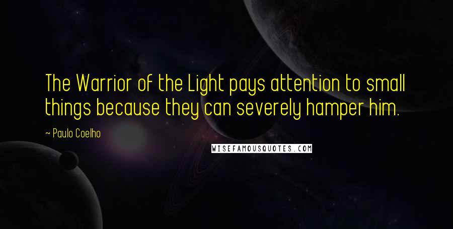 Paulo Coelho Quotes: The Warrior of the Light pays attention to small things because they can severely hamper him.