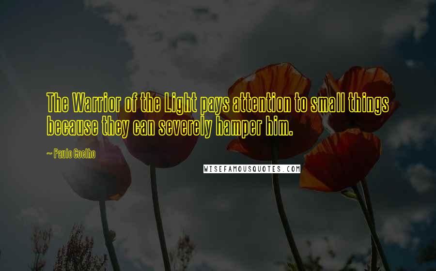 Paulo Coelho Quotes: The Warrior of the Light pays attention to small things because they can severely hamper him.