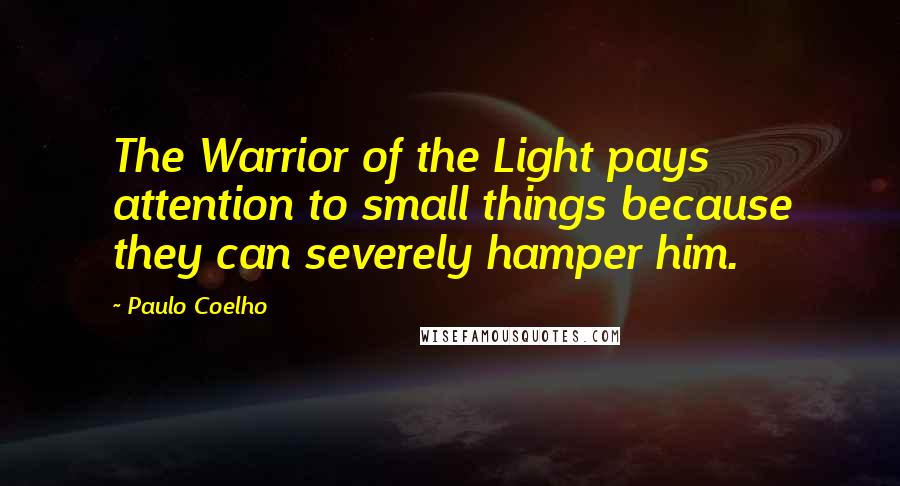 Paulo Coelho Quotes: The Warrior of the Light pays attention to small things because they can severely hamper him.