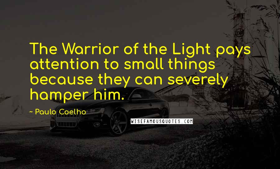 Paulo Coelho Quotes: The Warrior of the Light pays attention to small things because they can severely hamper him.