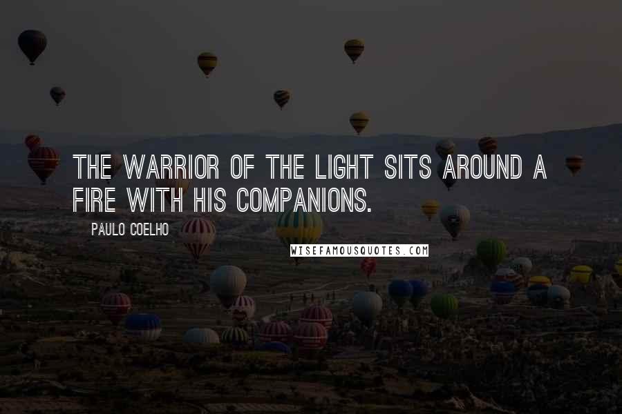 Paulo Coelho Quotes: The warrior of the Light sits around a fire with his companions.