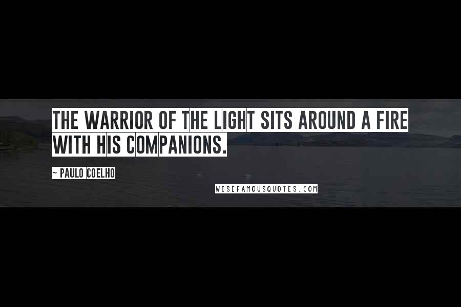 Paulo Coelho Quotes: The warrior of the Light sits around a fire with his companions.