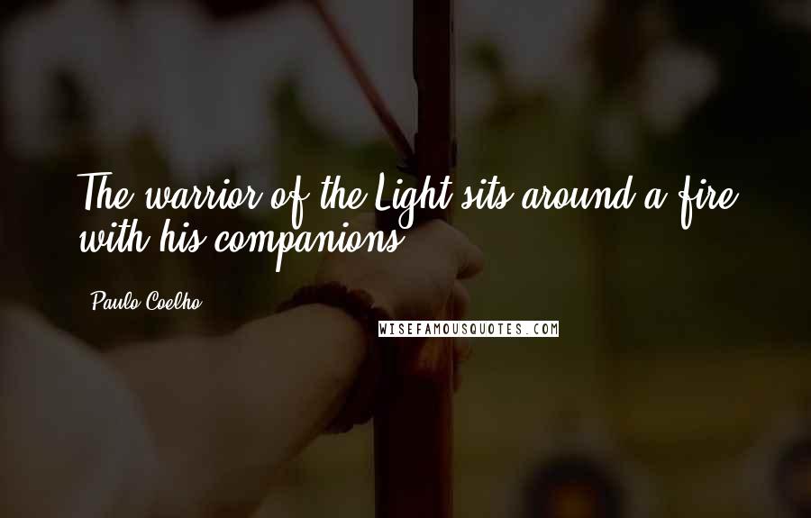 Paulo Coelho Quotes: The warrior of the Light sits around a fire with his companions.