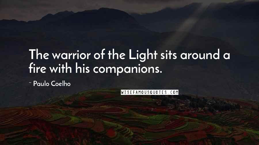 Paulo Coelho Quotes: The warrior of the Light sits around a fire with his companions.
