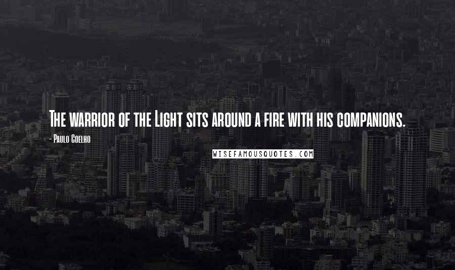 Paulo Coelho Quotes: The warrior of the Light sits around a fire with his companions.