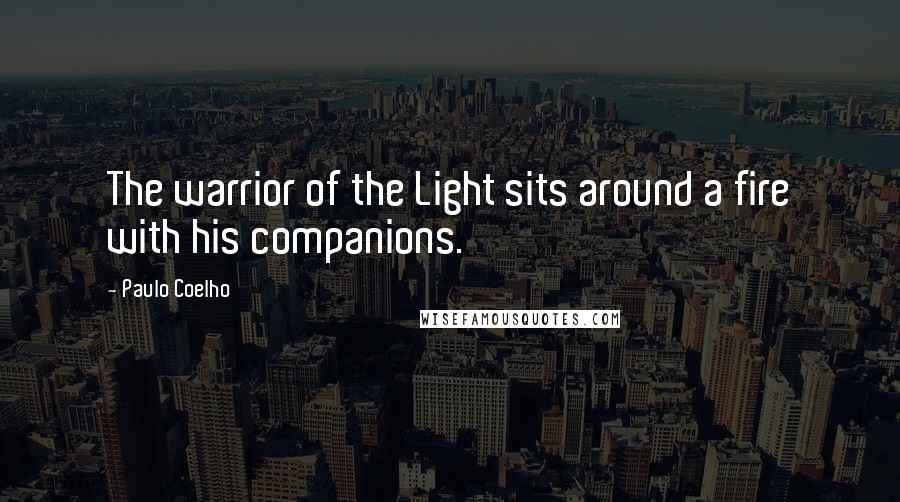 Paulo Coelho Quotes: The warrior of the Light sits around a fire with his companions.
