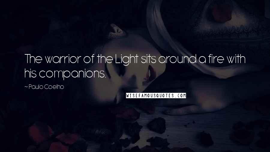 Paulo Coelho Quotes: The warrior of the Light sits around a fire with his companions.