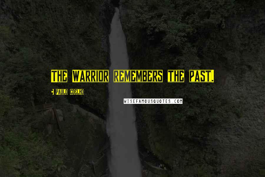 Paulo Coelho Quotes: The Warrior remembers the past.