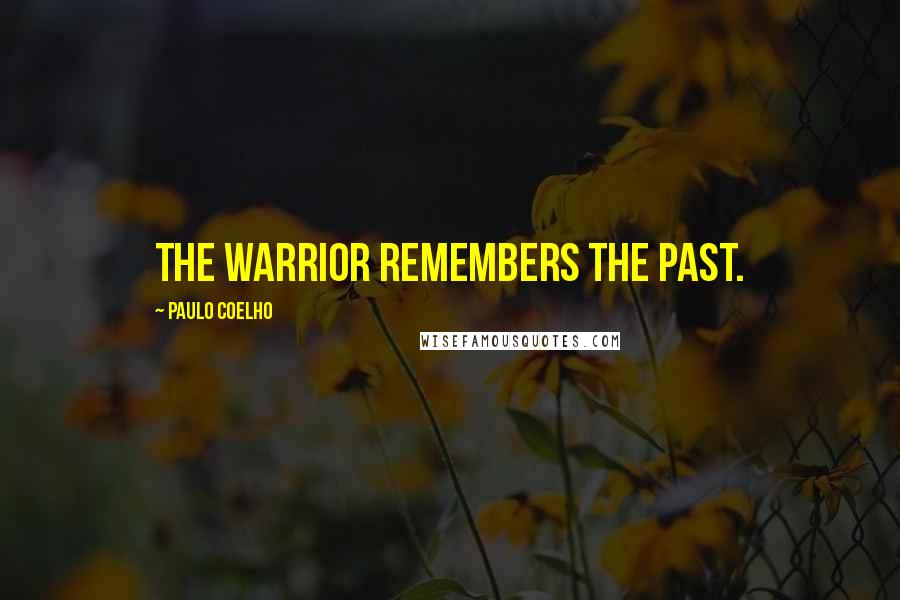 Paulo Coelho Quotes: The Warrior remembers the past.