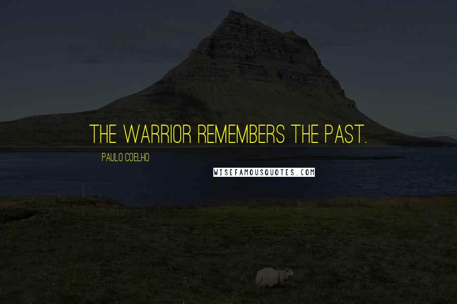 Paulo Coelho Quotes: The Warrior remembers the past.