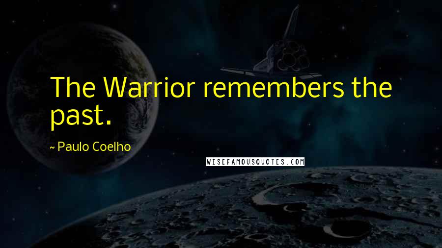 Paulo Coelho Quotes: The Warrior remembers the past.