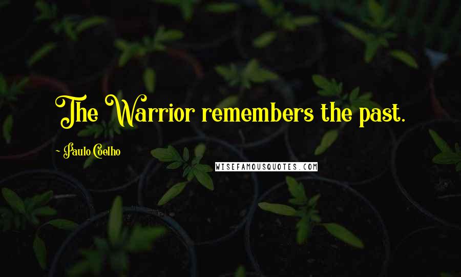 Paulo Coelho Quotes: The Warrior remembers the past.