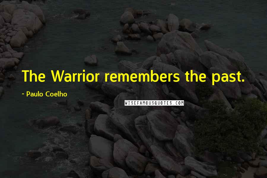 Paulo Coelho Quotes: The Warrior remembers the past.
