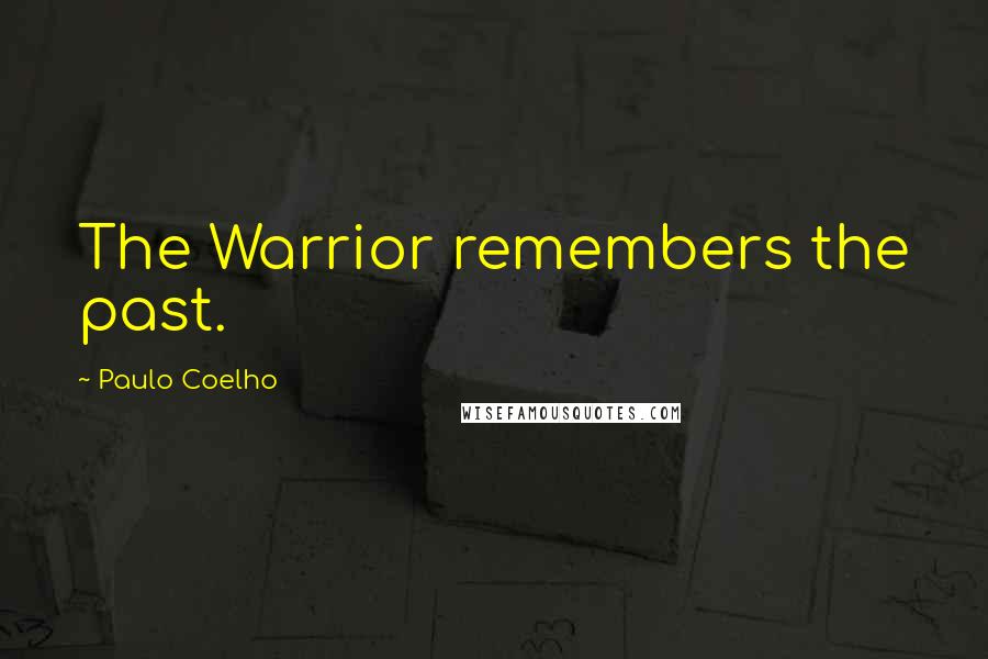 Paulo Coelho Quotes: The Warrior remembers the past.