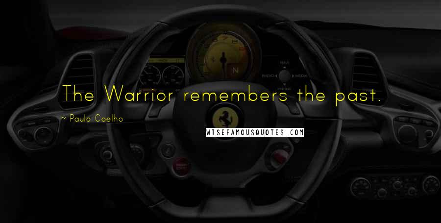 Paulo Coelho Quotes: The Warrior remembers the past.