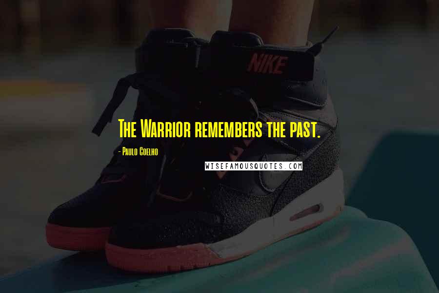 Paulo Coelho Quotes: The Warrior remembers the past.
