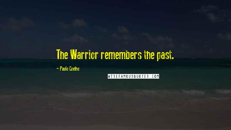 Paulo Coelho Quotes: The Warrior remembers the past.