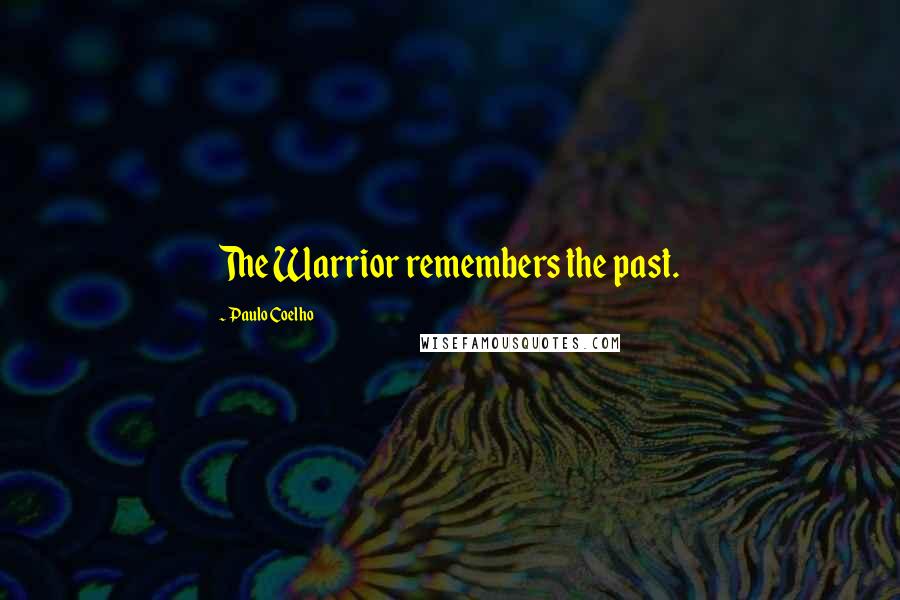 Paulo Coelho Quotes: The Warrior remembers the past.