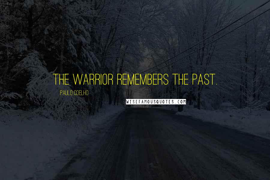 Paulo Coelho Quotes: The Warrior remembers the past.