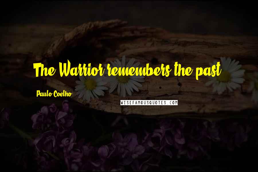 Paulo Coelho Quotes: The Warrior remembers the past.
