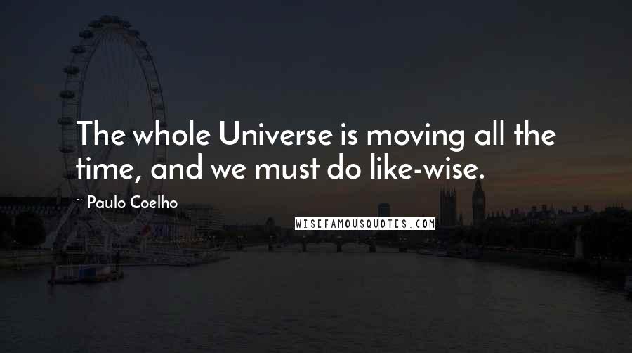 Paulo Coelho Quotes: The whole Universe is moving all the time, and we must do like-wise.