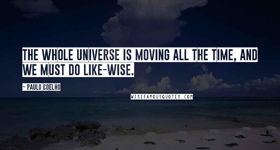 Paulo Coelho Quotes: The whole Universe is moving all the time, and we must do like-wise.