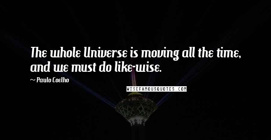 Paulo Coelho Quotes: The whole Universe is moving all the time, and we must do like-wise.