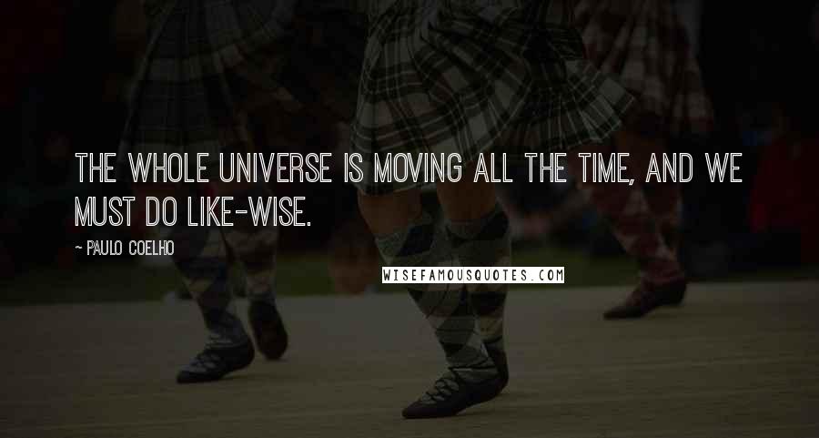 Paulo Coelho Quotes: The whole Universe is moving all the time, and we must do like-wise.