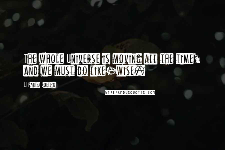 Paulo Coelho Quotes: The whole Universe is moving all the time, and we must do like-wise.
