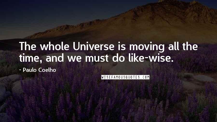 Paulo Coelho Quotes: The whole Universe is moving all the time, and we must do like-wise.