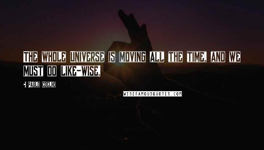 Paulo Coelho Quotes: The whole Universe is moving all the time, and we must do like-wise.