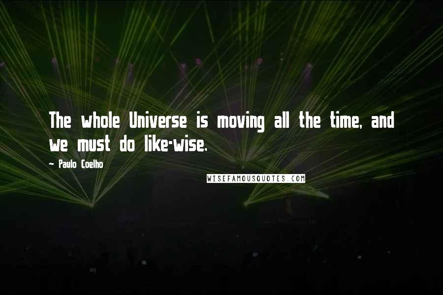 Paulo Coelho Quotes: The whole Universe is moving all the time, and we must do like-wise.